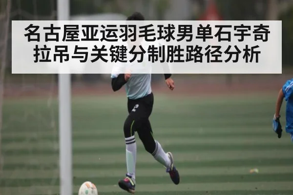 名古屋亚运羽毛球男单石宇奇拉吊与关键分制胜路径分析 | www.c7c7.app