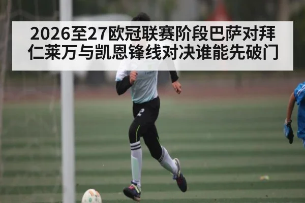 2026至27欧冠联赛阶段巴萨对拜仁莱万与凯恩锋线对决谁能先破门 | www.c7c7.app