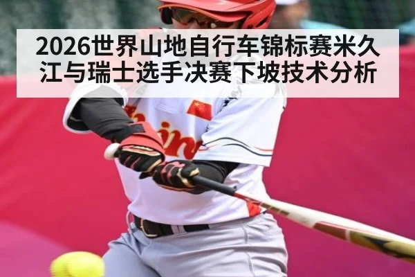 2026世界山地自行车锦标赛米久江与瑞士选手决赛下坡技术分析 | www.c7c7.app