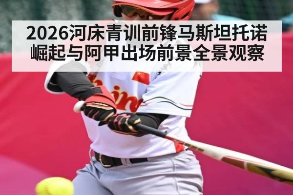 2026河床青训前锋马斯坦托诺崛起与阿甲出场前景全景观察