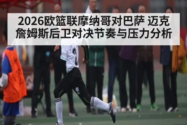 2026欧篮联摩纳哥对巴萨 迈克詹姆斯后卫对决节奏与压力分析