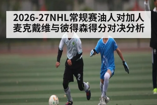 2026-27NHL常规赛油人对加人麦克戴维与彼得森得分对决分析