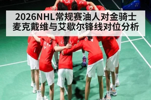 2026NHL常规赛油人对金骑士麦克戴维与艾歇尔锋线对位分析